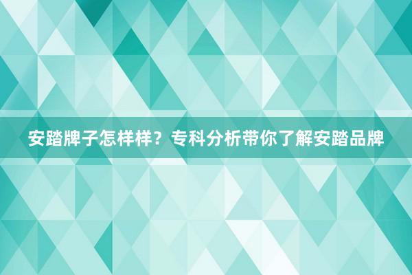 安踏牌子怎样样？专科分析带你了解安踏品牌