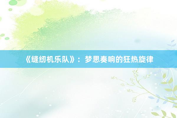 《缝纫机乐队》：梦思奏响的狂热旋律
