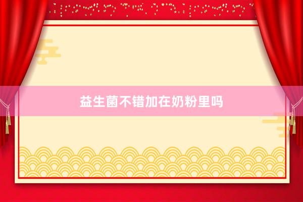 益生菌不错加在奶粉里吗
